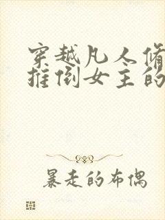 穿越凡人修仙有推倒女主的小说