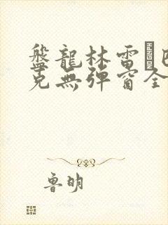 盘龙林雷·巴鲁克无弹窗全文免费阅读