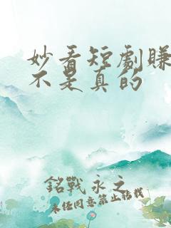 妙看短剧赚钱是不是真的