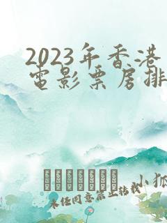 2023年香港电影票房排行榜