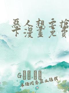 恶人想要抢救一下漫画免费阅读下拉式六漫画