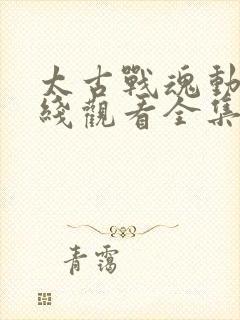 太古战魂动漫在线观看全集免费播放