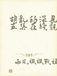 胡乱的深见君第五集在线观看