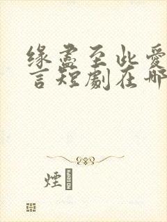 缘尽至此爱不再言短剧在哪看