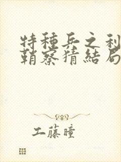 特种兵之利刃出鞘察猜结局