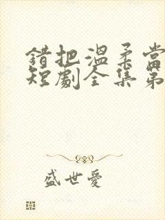 错把温柔当情深短剧全集第二部