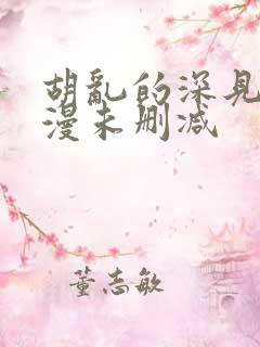 胡乱的深见君动漫未删减