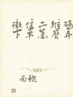 微信二维码扫码下单怎么弄