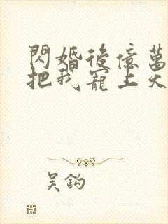 闪婚后亿万总裁把我宠上天免费观看