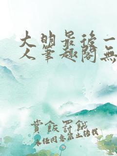 大明最后一个狠人笔趣阁无弹窗