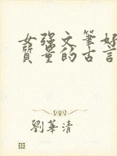 女强文笔好的高质量的古言小说完结