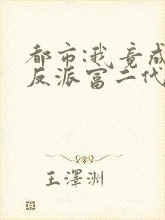 都市:我竟成了反派富二代免费下载