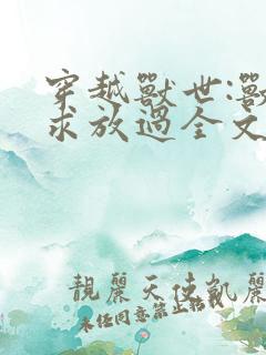 穿越兽世:兽夫求放过全文免费