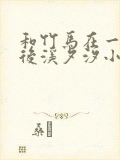 和竹马在一起以后溪夕汐小说笔趣阁txt