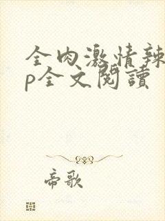 全肉激情辣文np全文阅读