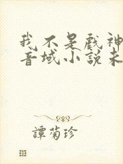 我不是戏神三九音域小说未删版全文