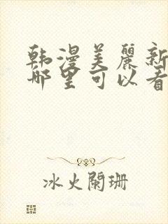 韩漫美丽新世界哪里可以看