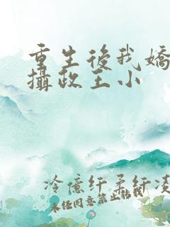 重生后我娇养了摄政王小