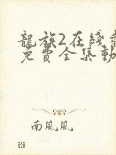 龙族2在线观看免费全集动漫