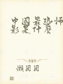 中国最恐怖的电影是什么