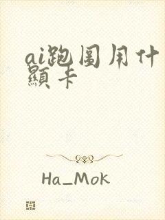 ai跑图用什么显卡