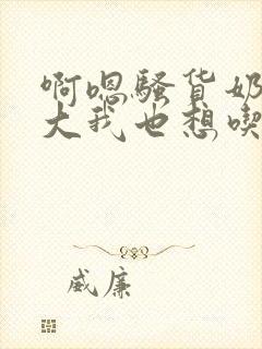 啊嗯骚货奶子多大我也想吃