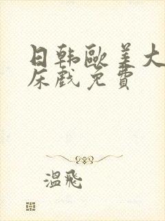 日韩欧美大尺度床戏免费