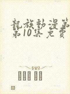 龙族动漫第二季第10集免费观看