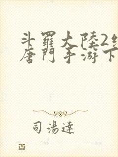 斗罗大陆2绝世唐门手游下载破解版