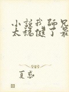 小说我师兄实在太稳健了最新章节