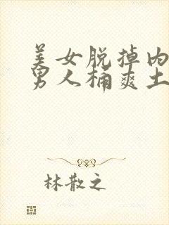 美女脱掉内裤让男人桶爽土豆