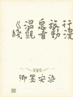 《温泉旅行》在线观看动漫