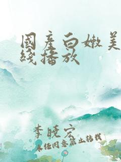 国产白嫩美女在线播放