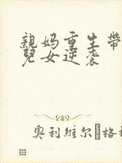 亲妈重生带炮灰儿女逆袭