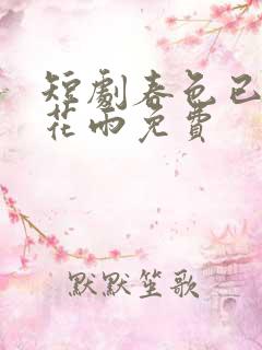 短剧春色已去落花雨免费