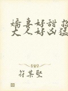 娇妻好甜 总裁大人好凶猛