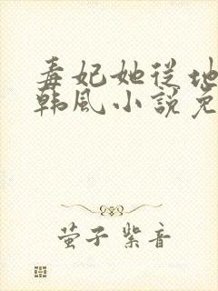 毒妃她从地狱来韩风小说免费阅读