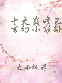 十大巅峰已完结玄幻小说排行榜