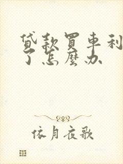 贷款买车利息高了怎么办