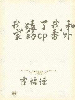 我磕了我和我对家的cp番外