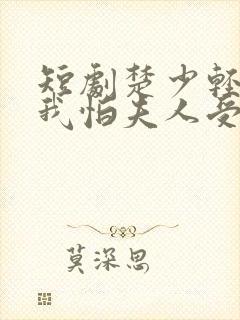 短剧楚少轻点虐我怕夫人受不住