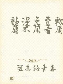 动漫免费软件推荐不用看广告