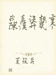 我真没想重生啊陈汉升几个女人