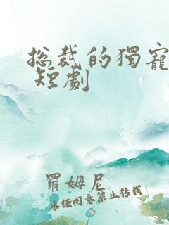 总裁的独宠甜妻 短剧