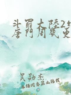 斗罗大陆2绝世唐门周几更新