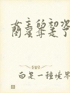 女主的初次被男闺蜜夺走了的小说