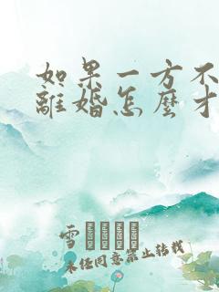 如果一方不愿意离婚怎么才能离掉