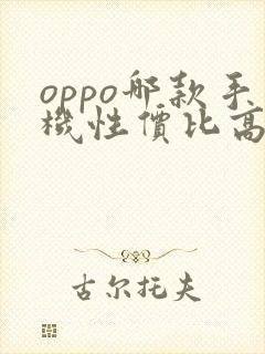 oppo哪款手机性价比高最值得入手