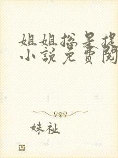 姐姐总是捉弄我小说免费阅读笔趣阁最新章节