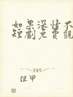 如果深情不可说短剧免费观看